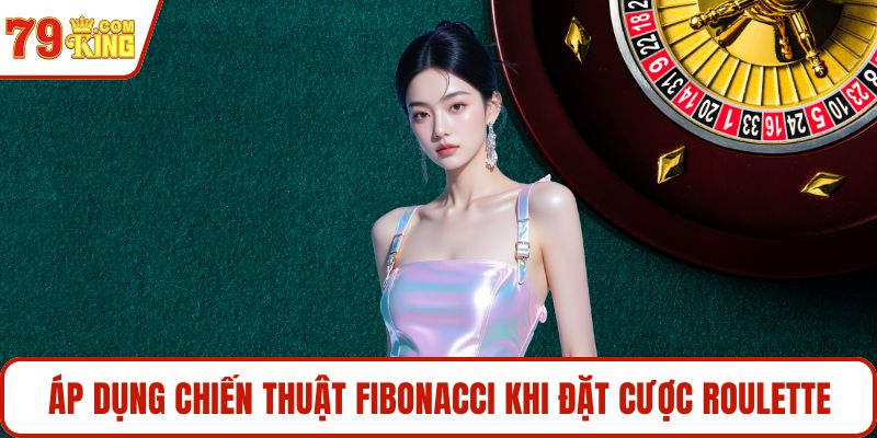 Áp dụng chiến thuật Fibonacci khi đặt cược roulette