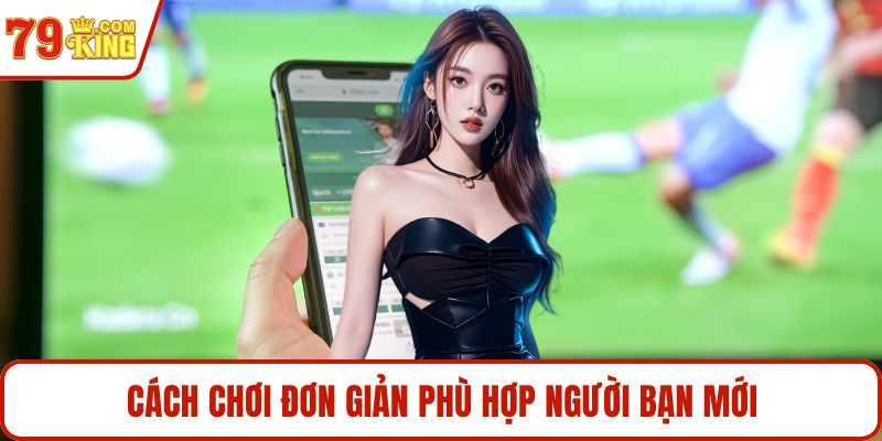 Cách chơi đơn giản phù hợp người bạn mới