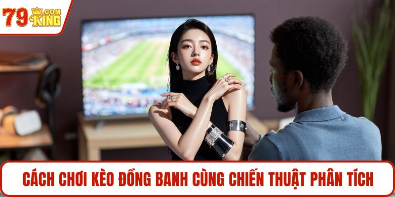 Cách chơi kèo đồng banh cùng chiến thuật phân tích
