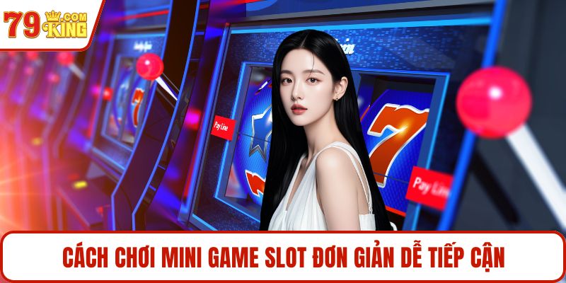 Cách chơi mini game slot đơn giản dễ tiếp cận