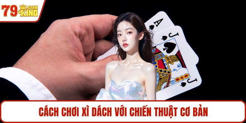 Cách chơi xì dách với chiến thuật cơ bản