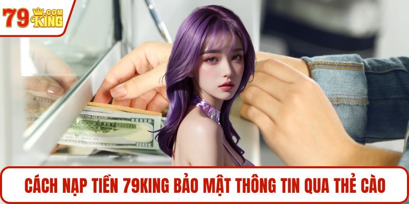 Cách nạp tiền 79KING bảo mật thông tin qua thẻ cào