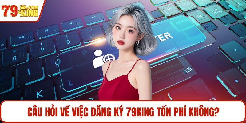 Câu hỏi về việc đăng ký 79KING tốn phí không?