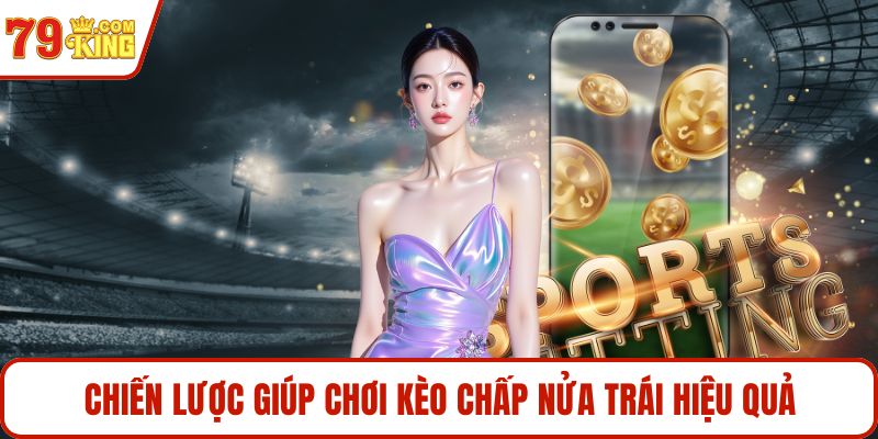 Chiến lược giúp chơi kèo chấp nửa trái hiệu quả