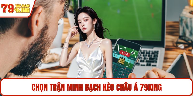 Chọn trận minh bạch kèo châu Á 79KING
