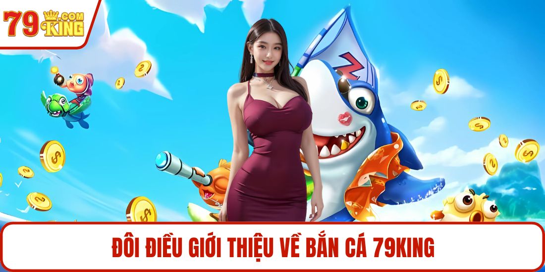 Đôi điều giới thiệu về bắn cá 79KING