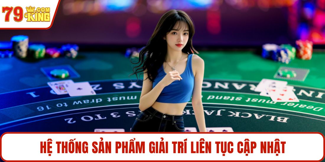 Hệ thống sản phẩm giải trí liên tục cập nhật