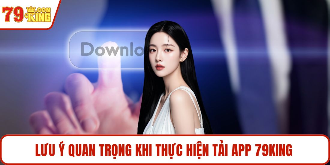 Lưu ý quan trọng khi thực hiện tải app 79KING 