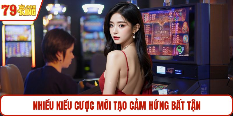 Nhiều kiểu cược mới tạo cảm hứng bất tận