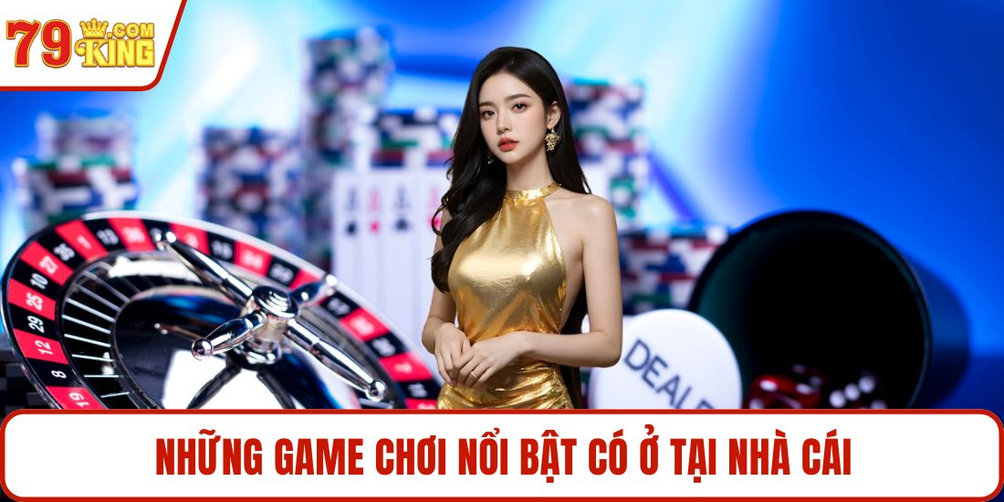 Những game chơi nổi bật có ở tại nhà cái